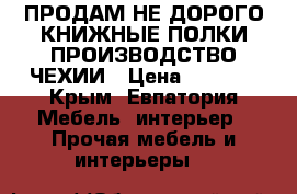 ПРОДАМ НЕ ДОРОГО КНИЖНЫЕ ПОЛКИ.ПРОИЗВОДСТВО ЧЕХИИ › Цена ­ 3 000 - Крым, Евпатория Мебель, интерьер » Прочая мебель и интерьеры   